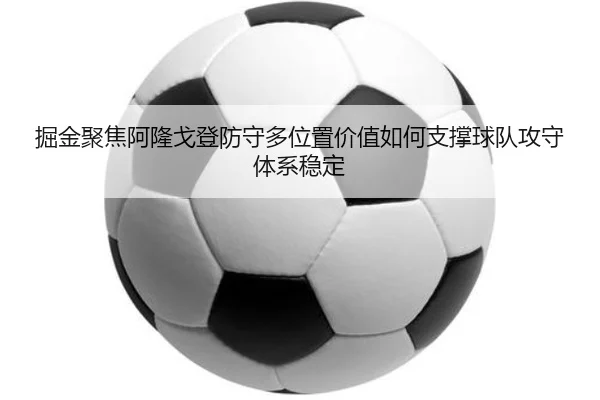 掘金聚焦阿隆戈登防守多位置价值如何支撑球队攻守体系稳定