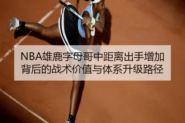 NBA雄鹿字母哥中距离出手增加背后的战术价值与体系升级路径