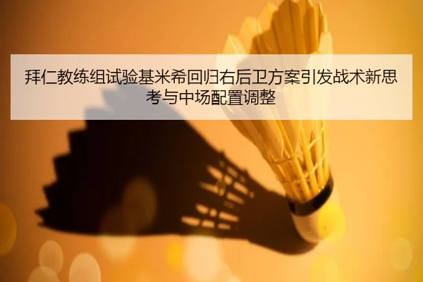 拜仁教练组试验基米希回归右后卫方案引发战术新思考与中场配置调整