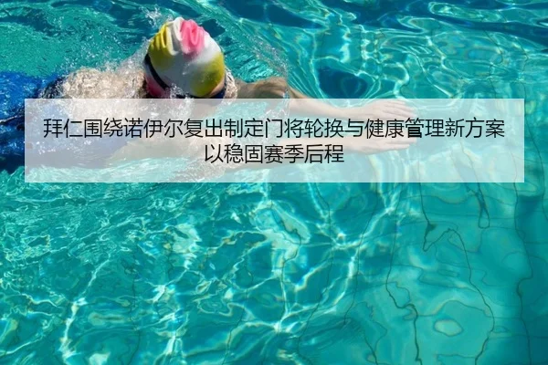 拜仁围绕诺伊尔复出制定门将轮换与健康管理新方案以稳固赛季后程
