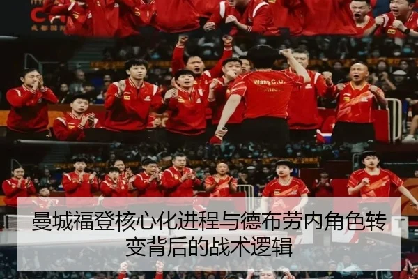 曼城福登核心化进程与德布劳内角色转变背后的战术逻辑