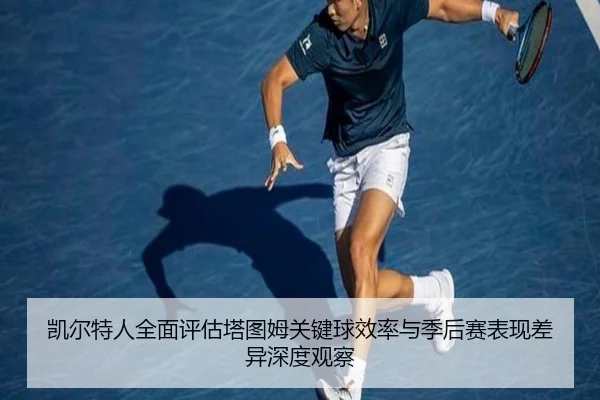 凯尔特人全面评估塔图姆关键球效率与季后赛表现差异深度观察