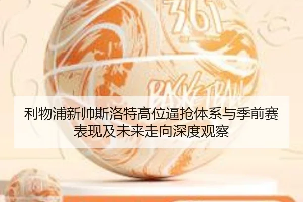 利物浦新帅斯洛特高位逼抢体系与季前赛表现及未来走向深度观察