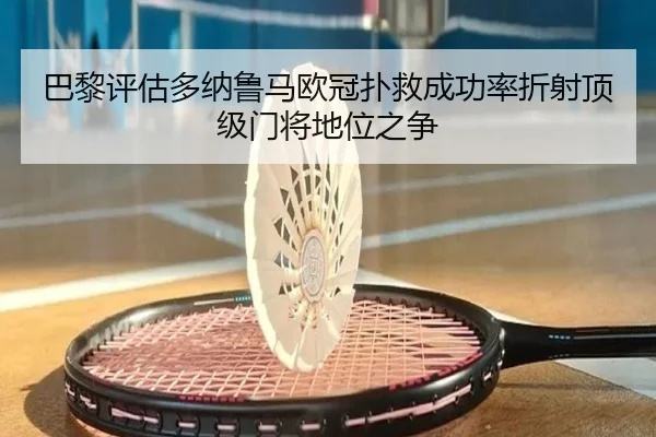 巴黎评估多纳鲁马欧冠扑救成功率折射顶级门将地位之争