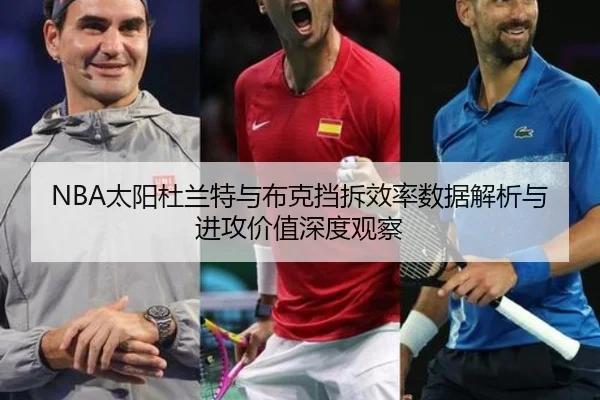 NBA太阳杜兰特与布克挡拆效率数据解析与进攻价值深度观察