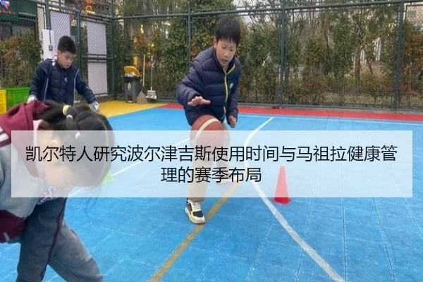 凯尔特人研究波尔津吉斯使用时间与马祖拉健康管理的赛季布局